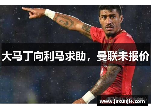 大马丁向利马求助，曼联未报价